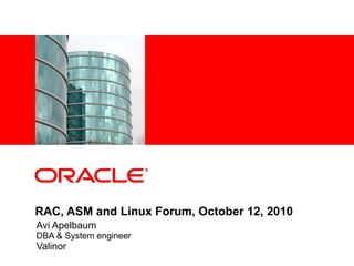 RAC, ASM and Linux Forum, October 12, 2010 Avi Apelbaum DBA & System engineer  Valinor 