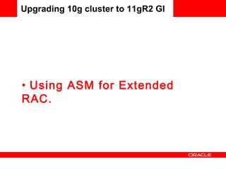 Upgrading 10g cluster to 11gR2 GI Using ASM for Extended RAC. 
