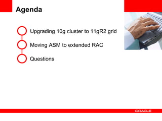Agenda Upgrading 10g cluster to 11gR2 grid Moving ASM to extended RAC Questions 