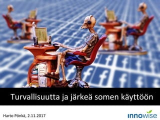 Turvallisuutta ja järkeä somen käyttöön
Harto Pönkä, 2.11.2017
 