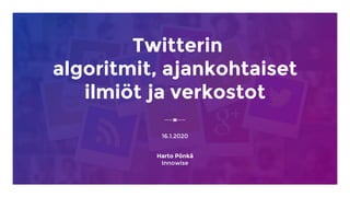 Twitterin
algoritmit, ajankohtaiset
ilmiöt ja verkostot
16.1.2020
Harto Pönkä
Innowise
 