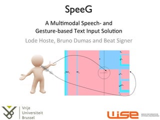 SpeeG
        A	
  Mul&modal	
  Speech-­‐	
  and	
  
     Gesture-­‐based	
  Text	
  Input	
  Solu&on
Lode	
  Hoste,	
  Bruno	
  Dumas	
  and	
  Beat	
  Signer
 