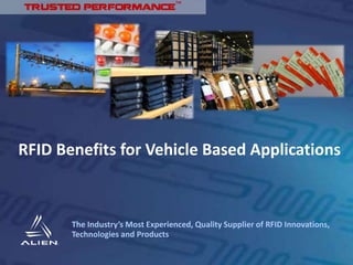 The Industry’s Most Experienced, Quality Supplier of RFID Innovations,
Technologies and Products
™
RFID Benefits for Vehicle Based Applications
 