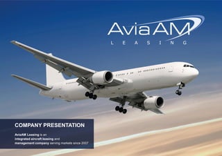 COMPANY PRESENTATION
AviaAM Leasing is an
integrated aircraft leasing and
management company serving markets since 2007
 