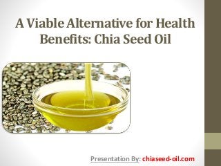 A Viable Alternative for Health
Benefits: Chia Seed Oil
Presentation By: chiaseed-oil.com
 