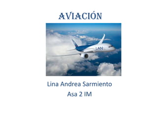 Aviación

Lina Andrea Sarmiento
Asa 2 IM

 