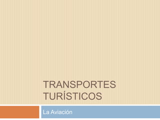 TRANSPORTES
TURÍSTICOS
La Aviación
 