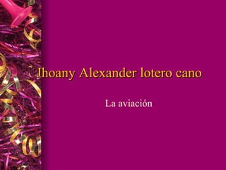 Jhoany Alexander lotero cano La aviación  