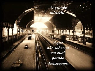 O grande
mistério
é que
não sabemos
em qual
parada
desceremos.
 
