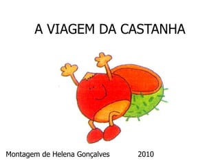 A VIAGEM DA CASTANHA
Montagem de Helena Gonçalves 2010
 