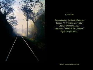 Créditos Formatação: Juliana Ramires Texto: “A Viagem da Vida” Autor Desconhecido Música: “Trenzinho Caipira” Egberto Gismonti [email_address] 