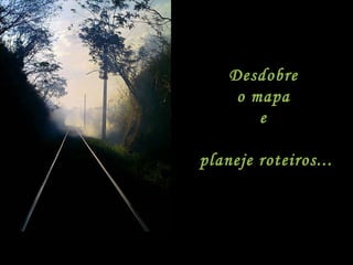 Desdobre  o mapa  e  planeje roteiros... 