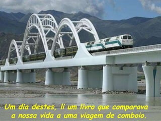 Um dia destes, li um livro que comparava  a nossa vida a uma viagem de comboio.   