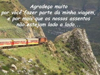 Agradeço muito  por você fazer parte da minha viagem,  e por mais que os nossos assentos  não estejam lado a lado...  