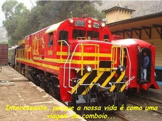 Interessante, porque a nossa vida é como uma viagem de comboio... 