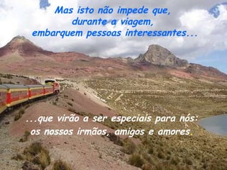 Mas isto não impede que,  durante a viagem,  embarquem pessoas interessantes... ...que virão a ser especiais para nós:  os nossos irmãos, amigos e amores .   