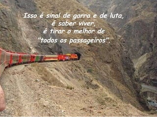 Isso é sinal de garra e de luta,  é saber viver,  é tirar o melhor de  "todos os passageiros".   