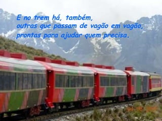 E no trem há, também,  outras que passam de vagão em vagão,  prontas para ajudar quem precisa .   