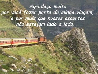 Agradeço muito  por você fazer parte da minha viagem,  e por mais que nossos assentos  não estejam lado a lado...  