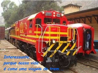 Interessante,  porque nossa vida  é como uma viagem de trem... 