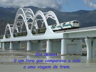 Dia desses,  li um livro que comparava a vida  a uma viagem de trem.  