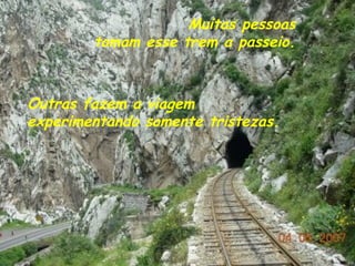 Muitas pessoas
        tomam esse trem a passeio.



Outras fazem a viagem
experimentando somente tristezas.
 