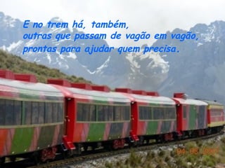 E no trem há, também,
outras que passam de vagão em vagão,
prontas para ajudar quem precisa.
 