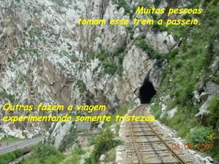 Outras fazem a viagem experimentando somente tristezas. Muitas pessoas tomam esse trem a passeio. 