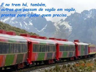 E no trem há, também,  outras que passam de vagão em vagão,  prontas para ajudar quem precisa .   
