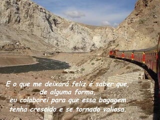E o que me deixará feliz é saber que,  de alguma forma,  eu colaborei para que essa bagagem  tenha crescido e se tornado valiosa.   