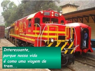 Interessante,  porque nossa vida  é como uma viagem de trem... 