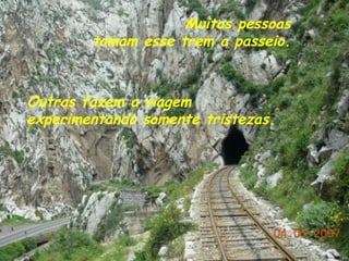 Outras fazem a viagem experimentando somente tristezas. Muitas pessoas tomam esse trem a passeio. 