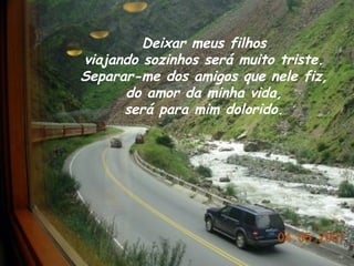 Deixar meus filhos  viajando sozinhos será muito triste.  Separar-me dos amigos que nele fiz,  do amor da minha vida,  será para mim dolorido.   
