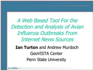 A Web Based Tool For the Detection and Analysis of Avian Influenza Outbreaks From Internet News Sources Ian Turton  and Andrew Murdoch GeoVISTA Center  Penn State University  