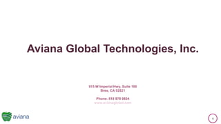 1
Aviana Global Technologies, Inc.
915 W Imperial Hwy, Suite 100
Brea, CA 92821
Phone: 818 878 0834
www.avianaglobal.com
 
