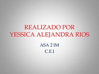 REALIZADO POR
YESSICA ALEJANDRA RIOS
ASA 2 IM
C.E.I

 