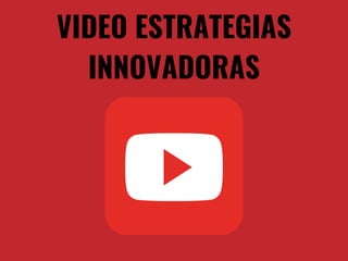 VIDEO ESTRATEGIAS
INNOVADORAS
 