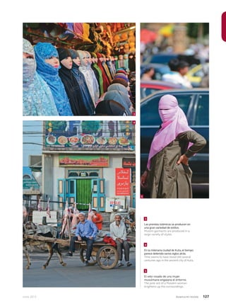 Junio 2013 Avianca en revista 127
Las prendas islámicas se producen en
una gran variedad de estilos.
Muslim garments are produced in a
large variety of styles.
En la milenaria ciudad de Kuta,el tiempo
parece detenido varios siglos atrás.
Time seems to have stood still several
centuries ago in the ancient city of Kuta.
El velo rosado de una mujer
musulmana engalana el entorno.
The pink veil of a Moslem woman
brightens up the surroundings.
3
4
5
3
4
5
 