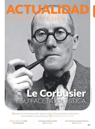 ACTUALIDADCURRENT AFFAIRS
LEÓN LARREGUI ABRE
SU CORAZÓN
LA REVOLUCIÓN VERDE
DEL BIOGÁS
“Hoy los cocineros pueden generar redes entre pequeños productores,
comunidades y consumidores Rodolfo Guzmán, Chile.
LOS TEXTILES ANCESTRALES
DE BOLIVIA
Le CorbusierLe Corbusier
Y SU FACETA ARTÍSTICA
”
Foto:LatinstockColombia/Corbis
141
 