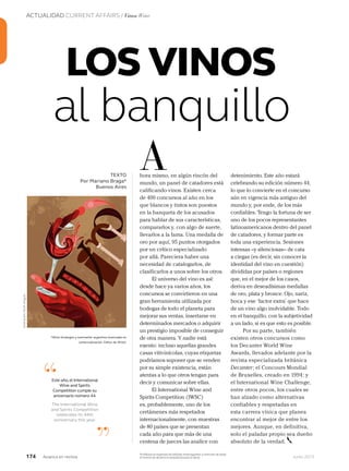 174 Junio 2013Avianca en revista
ACTUALIDAD CURRENT AFFAIRS / Vinos Wine
hora mismo, en algún rincón del
mundo, un panel de catadores está
calificando vinos. Existen cerca
de 400 concursos al año en los
que blancos y tintos son puestos
en la banqueta de los acusados
para hablar de sus características,
compararlos y, con algo de suerte,
llevarlos a la fama. Una medalla de
oro por aquí, 95 puntos otorgados
por un crítico especializado
por allá. Pareciera haber una
necesidad de catalogarlos, de
clasificarlos a unos sobre los otros.
El universo del vino es así:
desde hace ya varios años, los
concursos se convirtieron en una
gran herramienta utilizada por
bodegas de todo el planeta para
mejorar sus ventas, insertarse en
determinados mercados o adquirir
un prestigio imposible de conseguir
de otra manera. Y nadie está
exento: incluso aquellas grandes
casas vitivinícolas, cuyas etiquetas
podríamos suponer que se venden
por su simple existencia, están
atentas a lo que otros tengan para
decir y comunicar sobre ellas.
El International Wine and
Spirits Competition (IWSC)
es, probablemente, uno de los
certámenes más respetados
internacionalmente, con muestras
de 80 países que se presentan
cada año para que más de una
centena de jueces las analice con
ATEXTO
Por Mariano Braga*
Buenos Aires
al banquillo
“
”
Este año,el International
Wine and Spirits
Competition cumple su
aniversario número 44.
The International Wine
and Spirits Competition
celebrates its 44th
anniversary this year.
LOS VINOS
detenimiento. Este año estará
celebrando su edición número 44,
lo que lo convierte en el concurso
aún en vigencia más antiguo del
mundo y, por ende, de los más
confiables. Tengo la fortuna de ser
uno de los pocos representantes
latinoamericanos dentro del panel
de catadores, y formar parte es
toda una experiencia. Sesiones
intensas –y silenciosas– de cata
a ciegas (es decir, sin conocer la
identidad del vino en cuestión)
divididas por países o regiones
que, en el mejor de los casos,
deriva en deseadísimas medallas
de oro, plata y bronce. Ojo, nariz,
boca y ese ‘factor extra’ que hace
de un vino algo inolvidable. Todo
en el banquillo, con la subjetividad
a un lado, si es que esto es posible.
Por su parte, también
existen otros concursos como
los Decanter World Wine
Awards, llevados adelante por la
revista especializada británica
Decanter; el Concours Mondial
de Bruxelles, creado en 1994; y
el International Wine Challenge,
entre otros pocos, los cuales se
han alzado como alternativas
confiables y respetadas en
esta carrera vínica que planea
encontrar al mejor de entre los
mejores. Aunque, en definitiva,
solo el paladar propio sea dueño
absoluto de la verdad.
solo el paladar propio sea dueño
*Wine Strategist y sommelier argentino licenciado en
comercialización. Editor de Winet.
Prohíbase el expendio de bebidas embriagantes a menores de edad.
El exceso de alcohol es perjudicial para la salud.
Ilustración:RuthAngulo
 