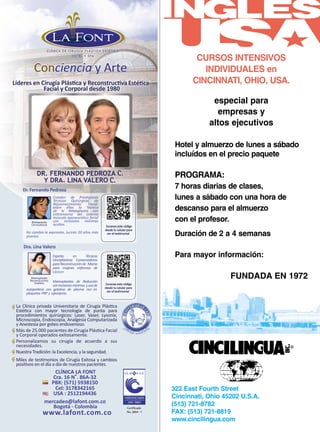 Dra. Lina Valero
Dr. Fernando Pedroza
PERSONAJE
322 East Fourth Street
Cincinnati, Ohio 45202 U.S.A.
(513) 721-8782
FAX: (513) 721-8819
www.cincilingua.com
®
CURSOS INTENSIVOS
INDIVIDUALES en
CINCINNATI, OHIO, USA.
especial para
empresas y
altos ejecutivos
Hotel y almuerzo de lunes a sábado
incluídos en el precio paquete
PROGRAMA:
7 horas diarias de clases,
lunes a s´abado con una hora de
descanso para el almuerzo
con el profesor.
Duración de 2 a 4 semanas
Para mayor información:
FUNDADA EN 1972
 