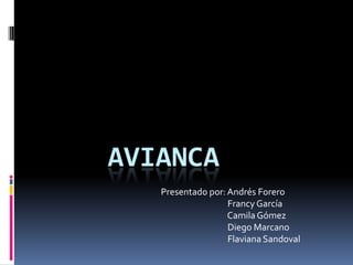 AVIANCA
   Presentado por: Andrés Forero
                   Francy García
                   Camila Gómez
                   Diego Marcano
                   Flaviana Sandoval
 