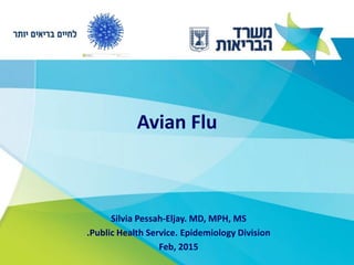 Avian Flu
Silvia Pessah-Eljay. MD, MPH, MS
Public Health Service. Epidemiology Division.
Feb, 2015
 