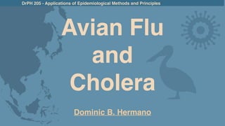 Dominic B. Hermano
DrPH 205 - Applications of Epidemiological Methods and Principles
Avian Flu
 

and
 

Cholera
 
