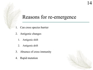 Reasons for re-emergence
1. Can cross species barrier
2. Antigenic changes
1. Antigenic shift
2. Antigenic drift
3. Absence of cross immunity
4. Rapid mutation
14
 