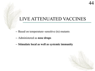 LIVE ATTENUATED VACCINES
– Based on temperature–sensitive (ts) mutants
– Administered as nose drops
– Stimulate local as well as systemic immunity
44
 