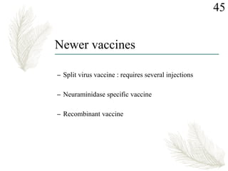 Newer vaccines
– Split virus vaccine : requires several injections
– Neuraminidase specific vaccine
– Recombinant vaccine
45
 