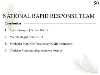 NATIONAL RAPID RESPONSE TEAM
Constitution
1. Epidemiologist (2) from NICD
2. Microbiologist from NICD
3. Virologist from NIV Pune/ other ICMR institutions
4. Clinician from central government hospital
50
 