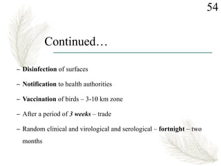 Continued…
– Disinfection of surfaces
– Notification to health authorities
– Vaccination of birds – 3-10 km zone
– After a period of 3 weeks – trade
– Random clinical and virological and serological – fortnight – two
months
54
 