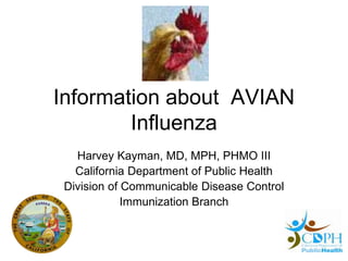 Information about AVIAN
Influenza
Harvey Kayman, MD, MPH, PHMO III
California Department of Public Health
Division of Communicable Disease Control
Immunization Branch
 